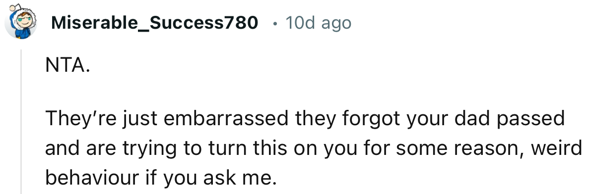 “NTA. They’re just embarrassed they forgot your dad passed and are trying to turn this on you.”