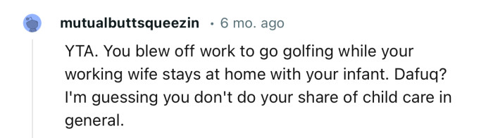 “YTA. You blew off work to go golfing while your working wife stays at home with your infant.”