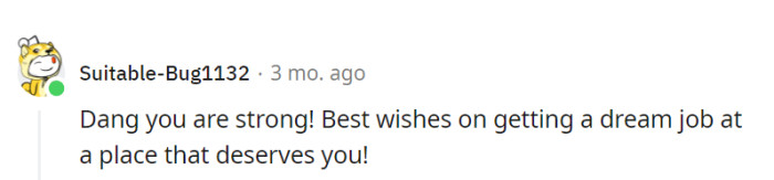 Absolutely, OP's strength shines through! Wishing her all the best in securing a dream job at a place that truly values and appreciates her worth.