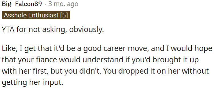 OP's career advancement is important, but he should have discussed it with his fiancée first instead of surprising her with his decision.