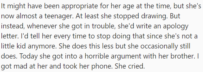 Now that she's almost a teenager, she writes apology letters when she gets in trouble. Today, after a heated argument with her brother, OP took her phone away, and she cried.