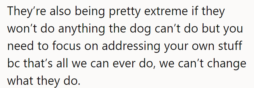 They’re being extreme, but focusing on their issues is key—they can’t change others’ behavior anyway.