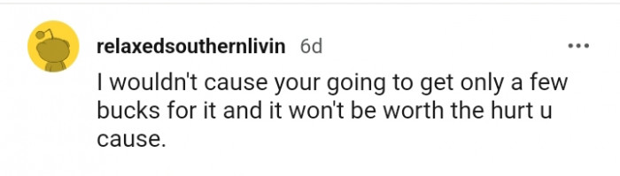 According to this Redditor, it won't be worth the hurt you cause