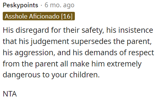 He poses a serious threat to OP's children due to his disregard for their safety.