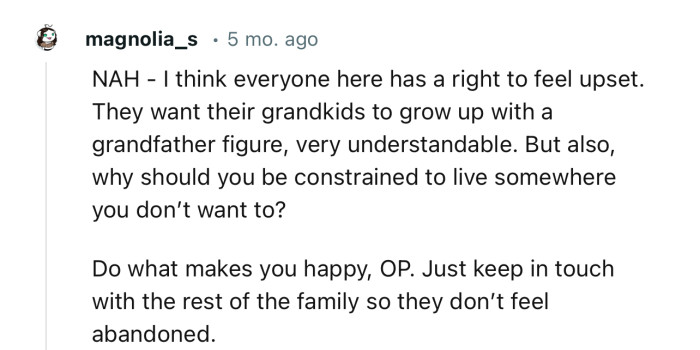 “Do what makes you happy, OP. Just keep in touch with the rest of the family so they don’t feel abandoned.”