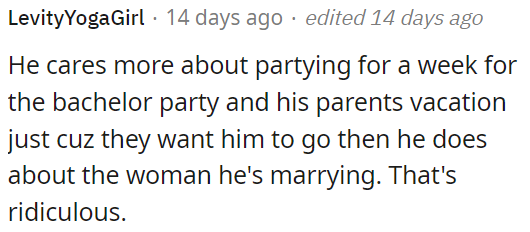 He prioritizes partying and his parents' vacation over his relationship with the woman he's marrying, which is concerning.