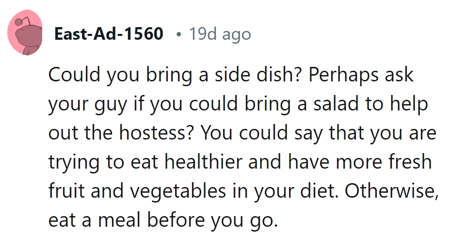 Pitch in with greens: Ask her husband about bringing salad, a stealthy veggie boost. If not, fuel up before the feast!