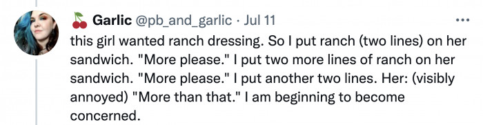 But then, when she put on the ranch in the sandwich, the customer kept wanting more