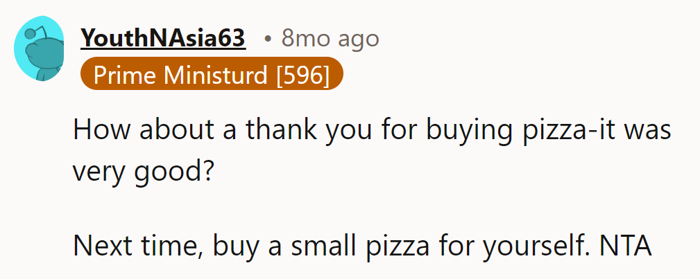 Buy a small pizza for herself next time, OP.