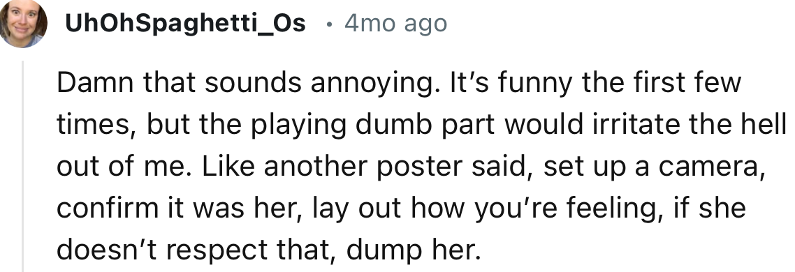 “Set up a camera, confirm it was her, lay out how you’re feeling, if she doesn’t respect that, dump her.”
