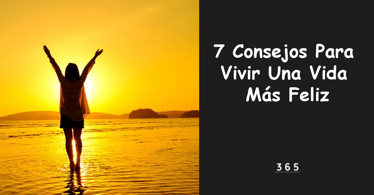 7 Consejos Para Vivir Una Vida Más Feliz