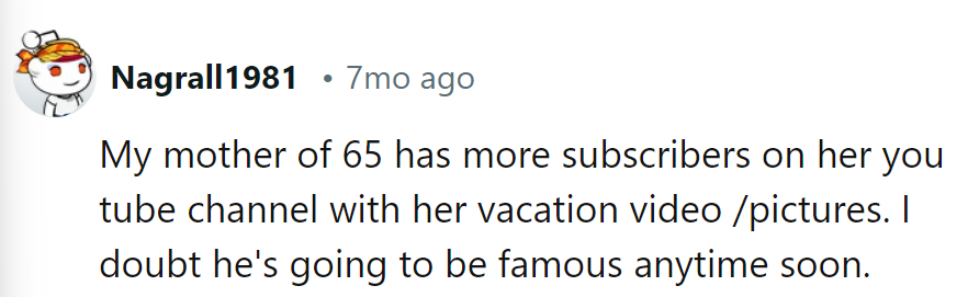 Even their 65-year-old mom's vacation channel has more subscribers. Fame might be a stretch for Max.