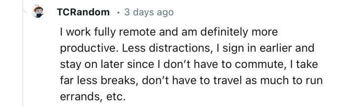 “I work fully remote and am definitely more productive. Less distractions.”