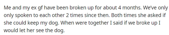 Since OP's breakup with his GF four months ago, they've only had two brief conversations, both times with her asking if she could continue seeing his dog, a promise he made when they were together.