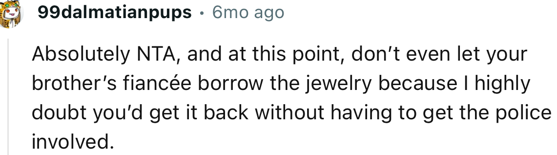 “Don’t let your brother’s fiancée borrow the jewelry because I highly doubt you’d get it back.”