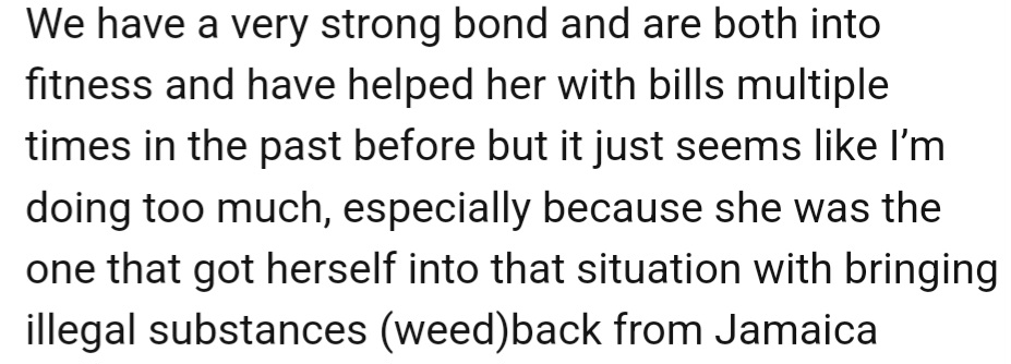 However, OP has supported his girlfriend financially multiple times, and he feels taken advantage of, as her legal issues (bringing illegal substances back from Jamaica) are self-inflicted.