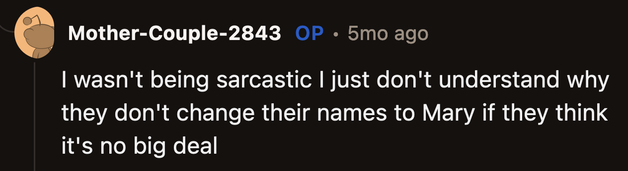 OP said she was not trying to be sarcastic. She was trying to prove a point. If it wasn't such a big deal, her cousins would have no problem changing their names to Mary. Right? Right?