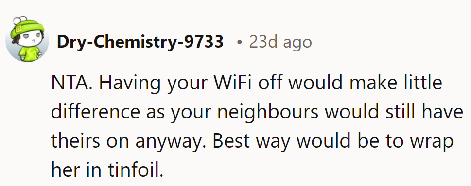 NTA. Turning off Wi-Fi won't help much if neighbors' Wi-Fi is still on—try tinfoil!