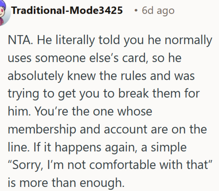 He admitted he normally uses someone else's card, so OP had every right to say no