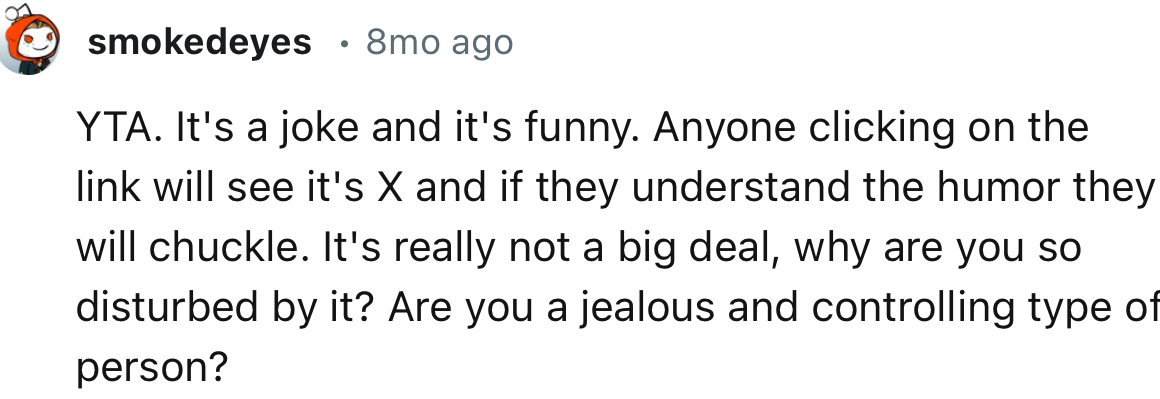 “It's really not a big deal; why are you so disturbed by it? Are you a jealous and controlling type of person?”