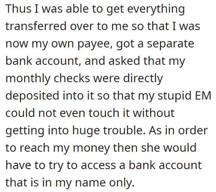 OP gained financial independence by becoming their own payee, setting up a separate bank account, and ensuring direct deposits to protect their money from their mother.