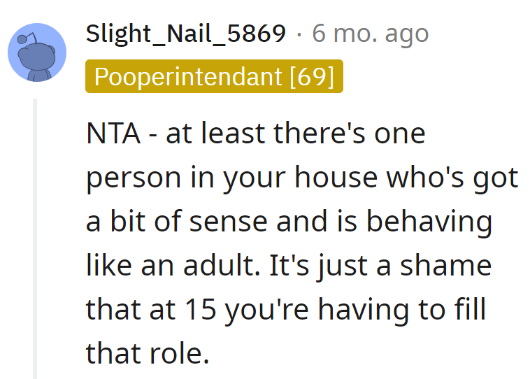 Seems like the household's secret adult-in-training is the 15-year-old. No pay, but plenty of drama perks.