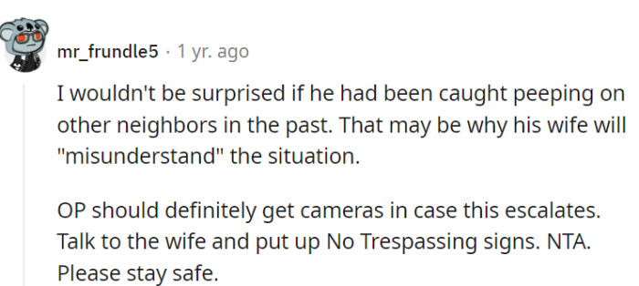 OP should install cameras, talk to the wife, and use No Trespassing signs for safety.