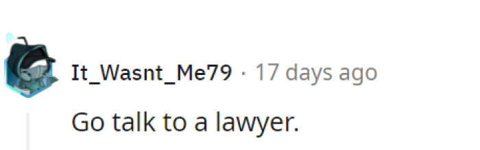 A lawyer chat is overdue. But it's never too late, OP!