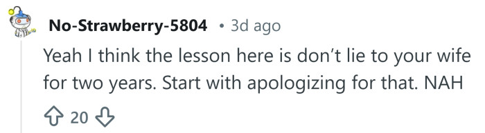 Perhaps don't lie to your wife for two years again.
