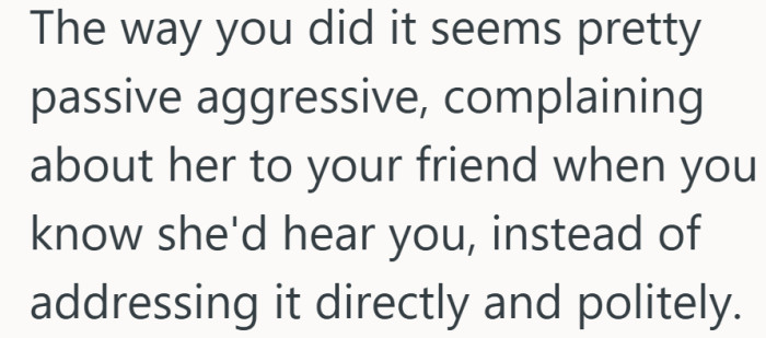 In crowded spaces, tone and direction matter. Saying something to friends while the other person can hear it sometimes lands like a message meant for them.