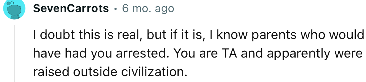 I doubt this is real, but if it is, I know parents who would have had you arrested.