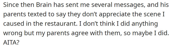 She doesn't believe what she did was wrong but still wants unbiased opinions because Brian's parents told her they don't appreciate the scene she made.