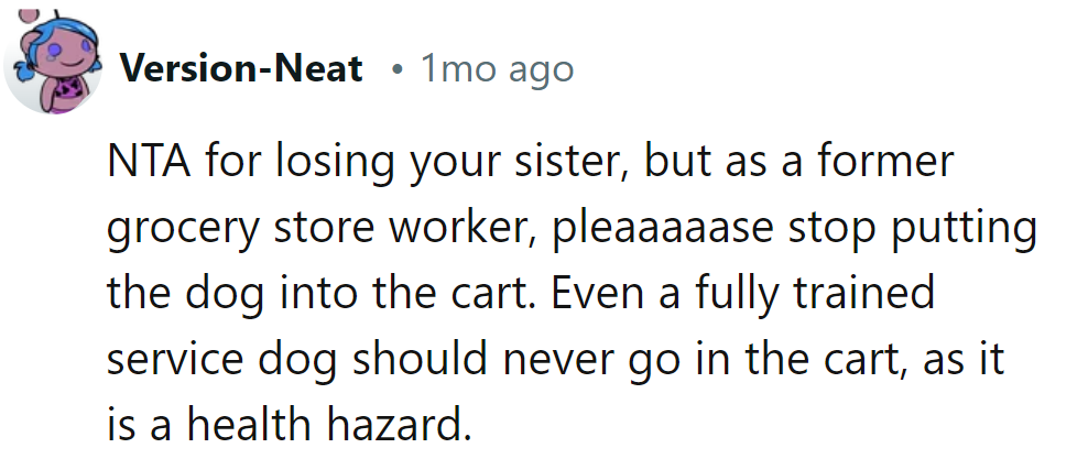 NTA for losing the sister, but as a former grocery store worker, he advises against carting the dog. It's a health hazard, not a canine joyride.