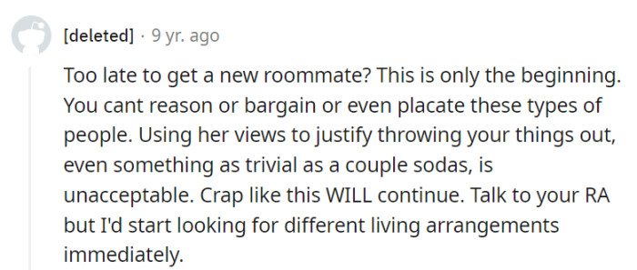 Consider seeking a new roommate or living arrangement soon; these extremes are likely to continue, and trashing belongings is unacceptable.