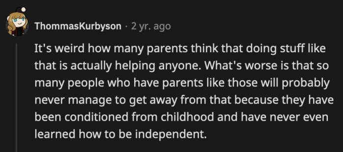 Instead of helping them, parents like these are just teaching their children to never be truly responsible for their own lives.