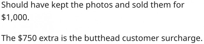 1. He could have kept the photos and sold them for a higher price.