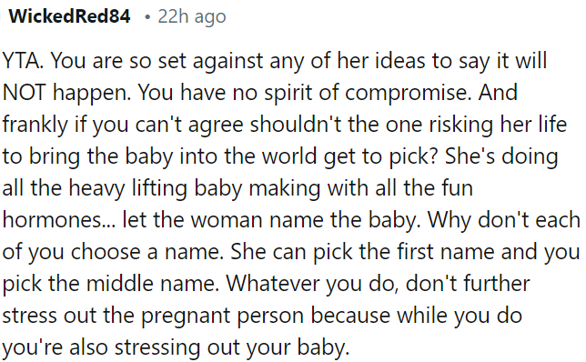 OP is being inflexible; he should let her have a say in naming the baby, considering she's carrying the heavy load.