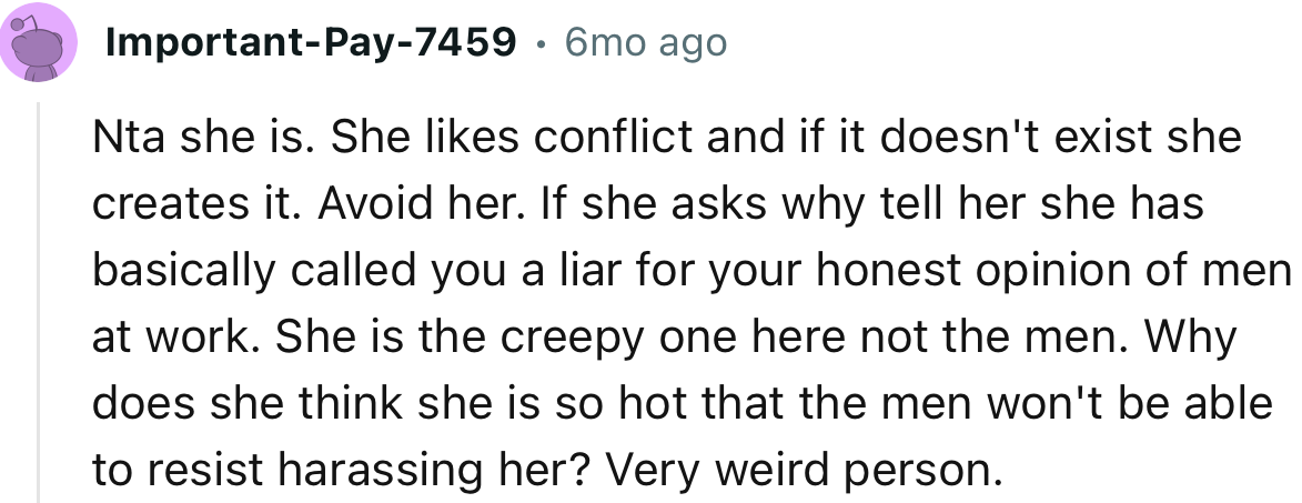 “NTA, she is. She likes conflict and if it doesn't exist she creates it. Avoid her.”