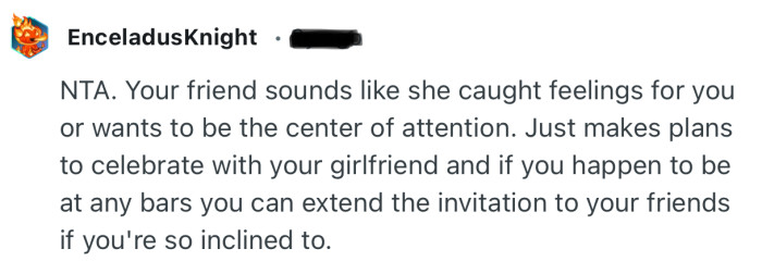 “NTA. Your friend sounds like she caught feelings for you or wants to be the center of attention.”