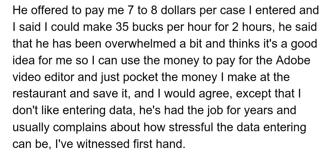 OP's dad offered low pay for data entry, and OP negotiated $35/hour but hesitated due to stress and his dislike for the task.