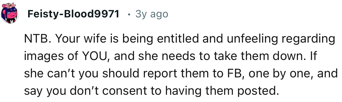 “If she can’t, you should report them to FB, one by one, and say you don’t consent to having them posted.”