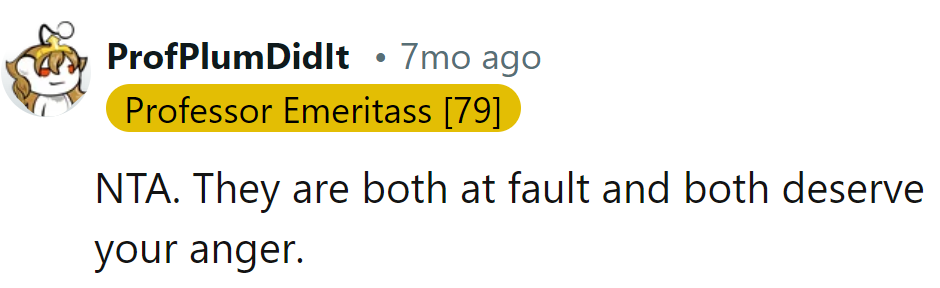 They're both at fault and deserve OP's anger.