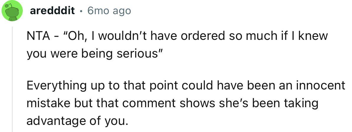 “NTA. That comment shows she’s been taking advantage of you.”