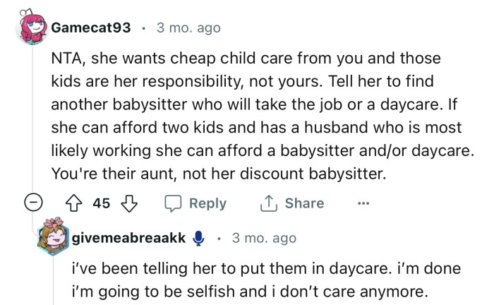 “NTA, she wants cheap child care from you and those kids are her responsibility, not yours.“