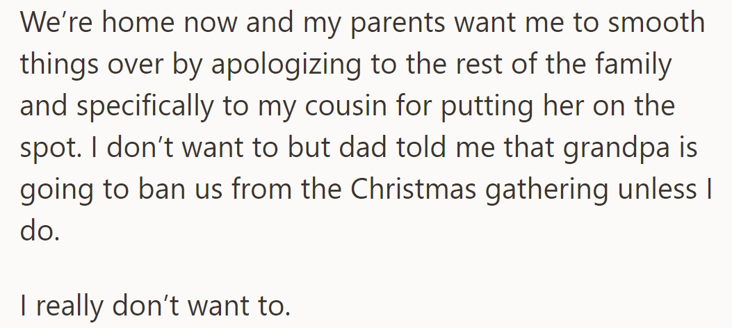 Parents want OP to apologize to the family, especially to their cousin, or face a Christmas ban. They're reluctant.