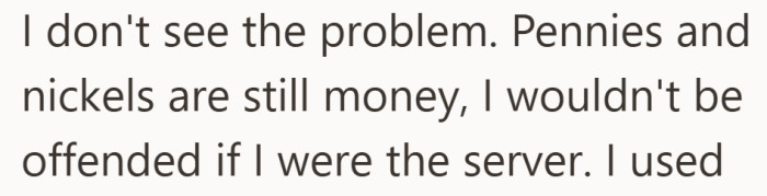 He genuinely believes coins count the same as bills and sees no reason anyone should be upset.