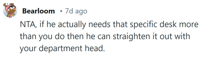 If he really needs that desk, he should take it up with the big boss.