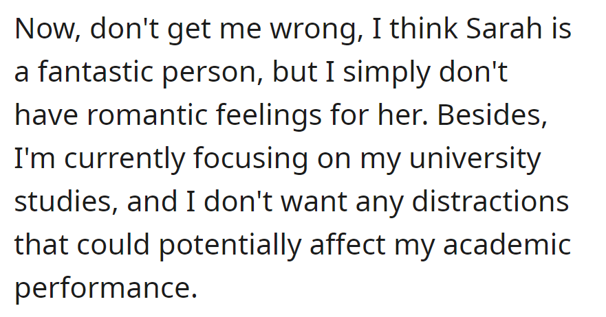OP has no romantic feelings for Sarah and is prioritizing university studies to avoid distractions.