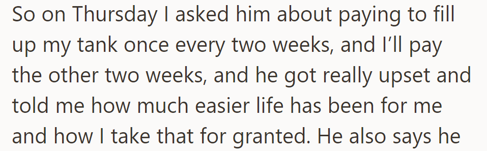 OP then asked her boyfriend to split gas costs every two weeks; he got upset, saying she takes her easier life for granted.