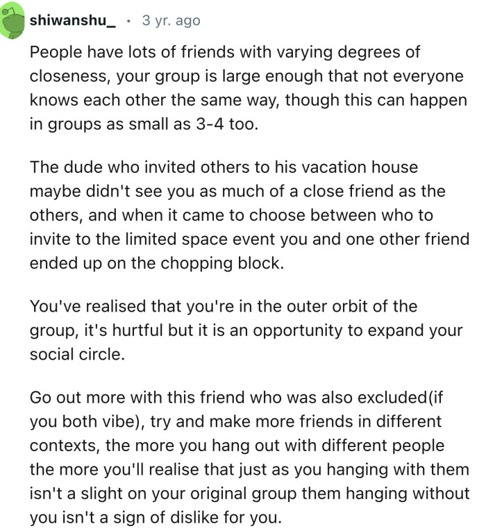 “The dude who invited others to his vacation house maybe didn't see you as much of a close friend as the others.”